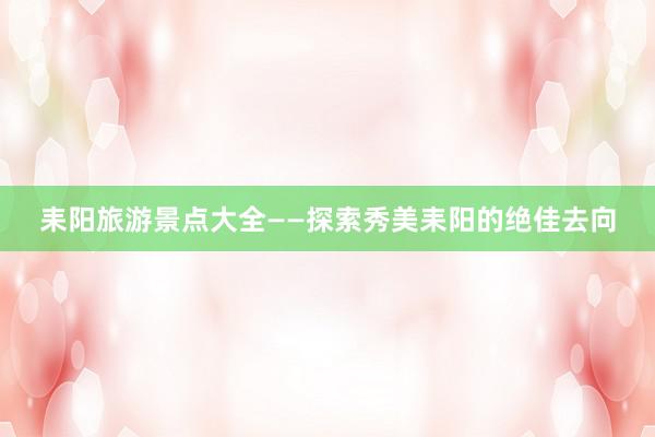 耒阳旅游景点大全——探索秀美耒阳的绝佳去向